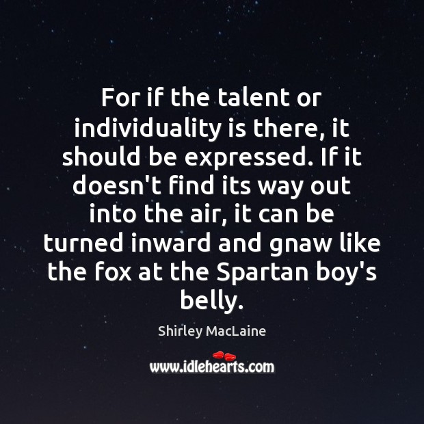 For if the talent or individuality is there, it should be expressed. Shirley MacLaine Picture Quote