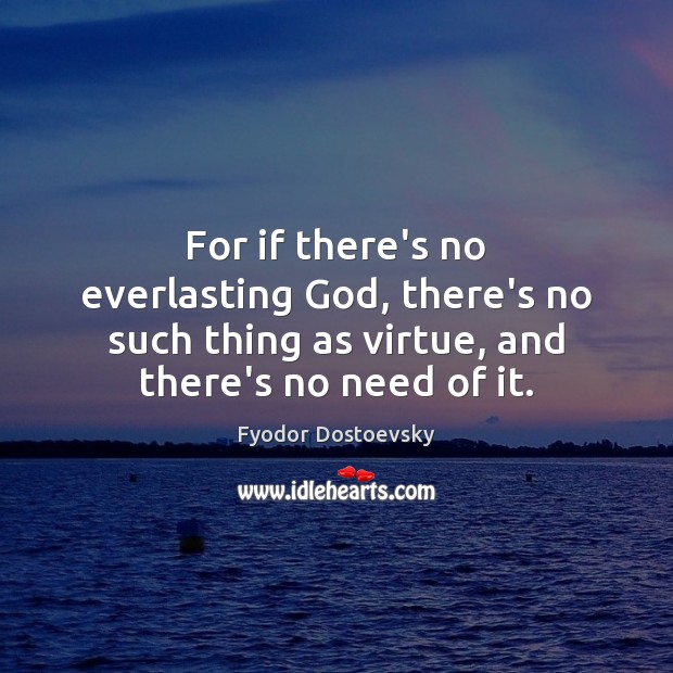 For if there’s no everlasting God, there’s no such thing as virtue, Fyodor Dostoevsky Picture Quote