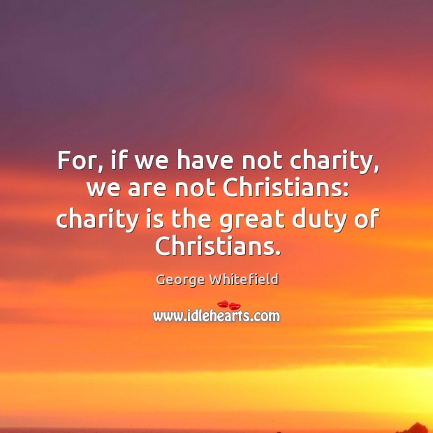 For, if we have not charity, we are not Christians: charity is Charity Quotes Image