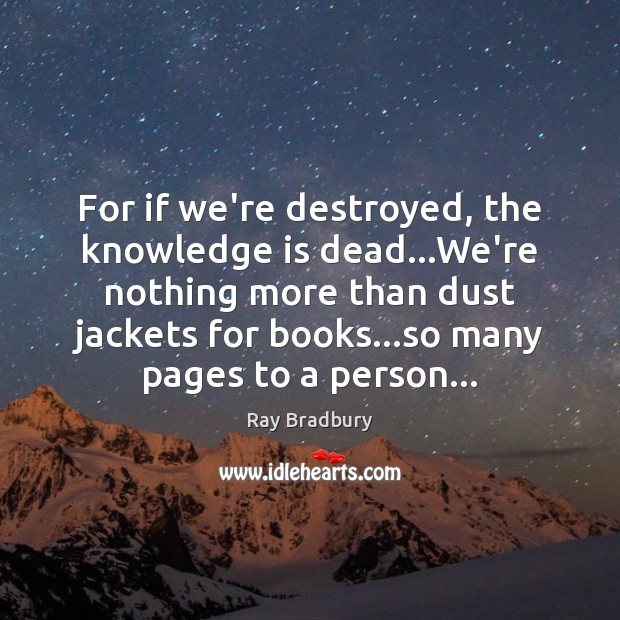 For if we’re destroyed, the knowledge is dead…We’re nothing more than Knowledge Quotes Image