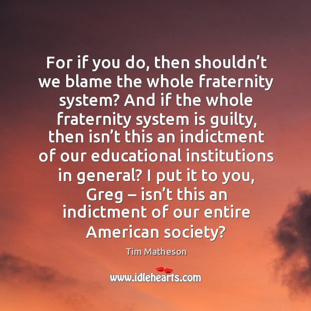 For if you do, then shouldn’t we blame the whole fraternity system? Tim Matheson Picture Quote