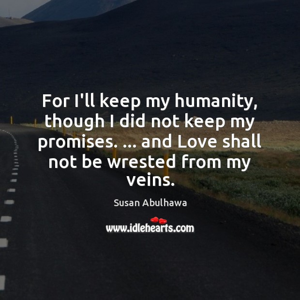 For I’ll keep my humanity, though I did not keep my promises. … Image