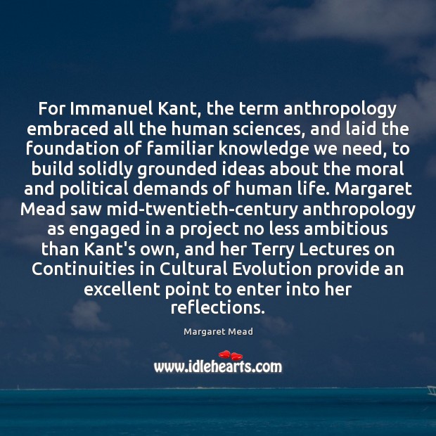 For Immanuel Kant, the term anthropology embraced all the human sciences, and Margaret Mead Picture Quote