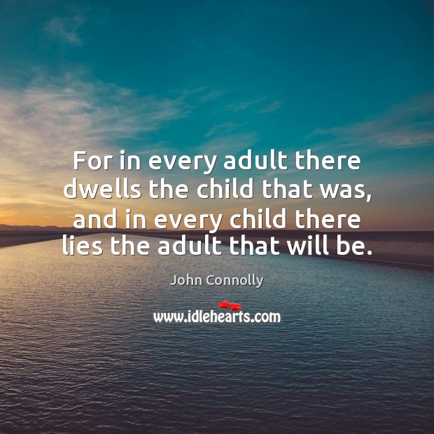 For in every adult there dwells the child that was, and in Image