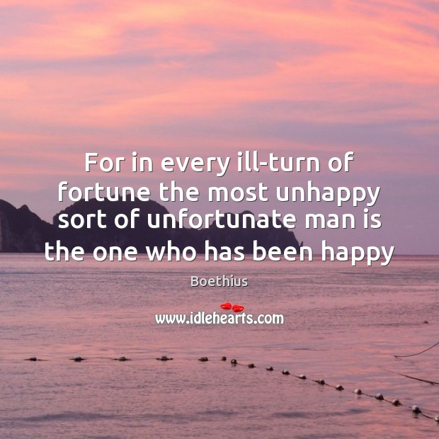 For in every ill-turn of fortune the most unhappy sort of unfortunate Boethius Picture Quote
