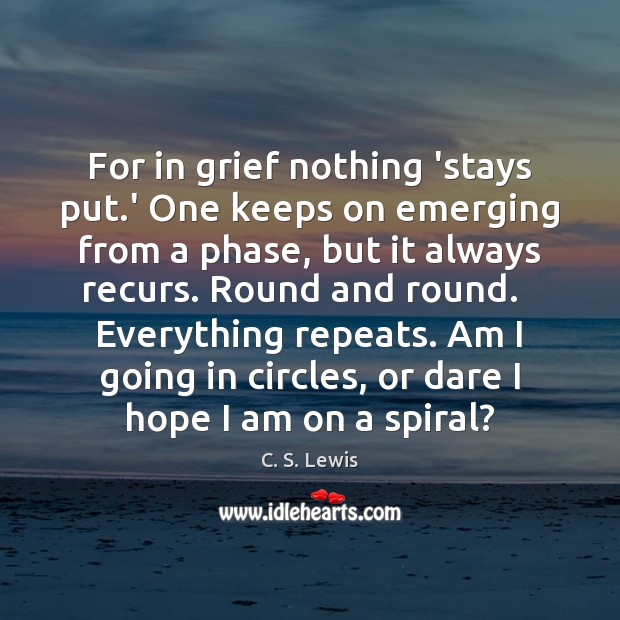 For in grief nothing ‘stays put.’ One keeps on emerging from C. S. Lewis Picture Quote