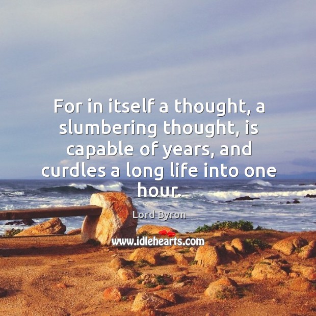 For in itself a thought, a slumbering thought, is capable of years, and curdles a long life into one hour. Lord Byron Picture Quote