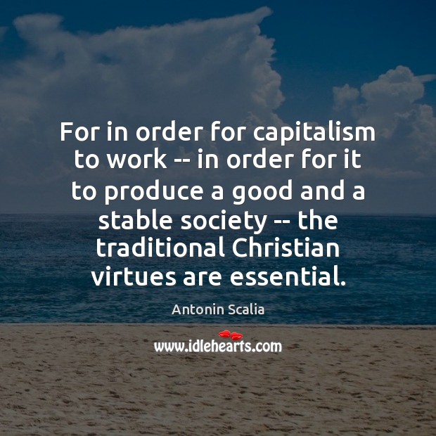 For in order for capitalism to work — in order for it Antonin Scalia Picture Quote
