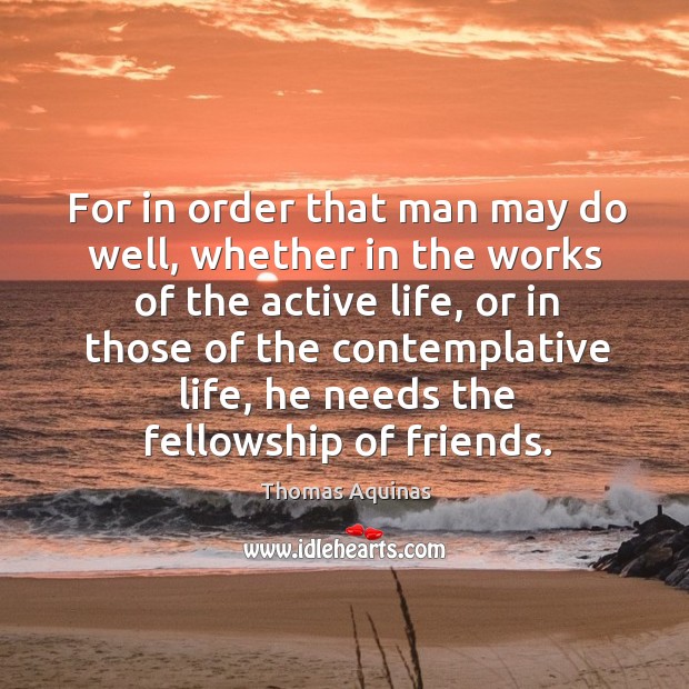 For in order that man may do well, whether in the works Thomas Aquinas Picture Quote