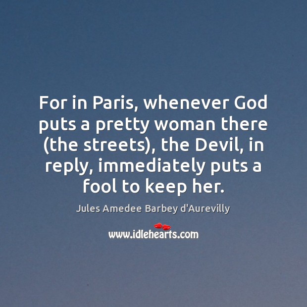 For in Paris, whenever God puts a pretty woman there (the streets), Jules Amedee Barbey d’Aurevilly Picture Quote