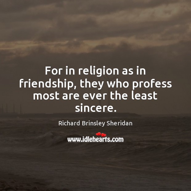 For in religion as in friendship, they who profess most are ever the least sincere. Richard Brinsley Sheridan Picture Quote