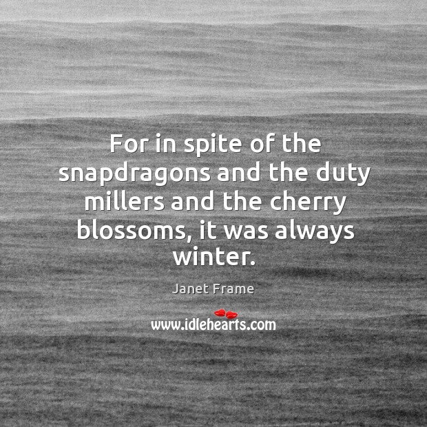 For in spite of the snapdragons and the duty millers and the Janet Frame Picture Quote