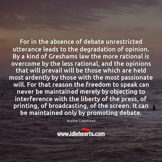 For in the absence of debate unrestricted utterance leads to the degradation Walter Lippmann Picture Quote