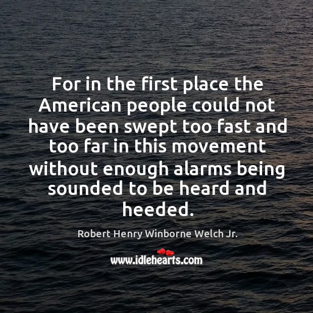 For in the first place the american people could not have been swept too fast and too far Robert Henry Winborne Welch Jr. Picture Quote