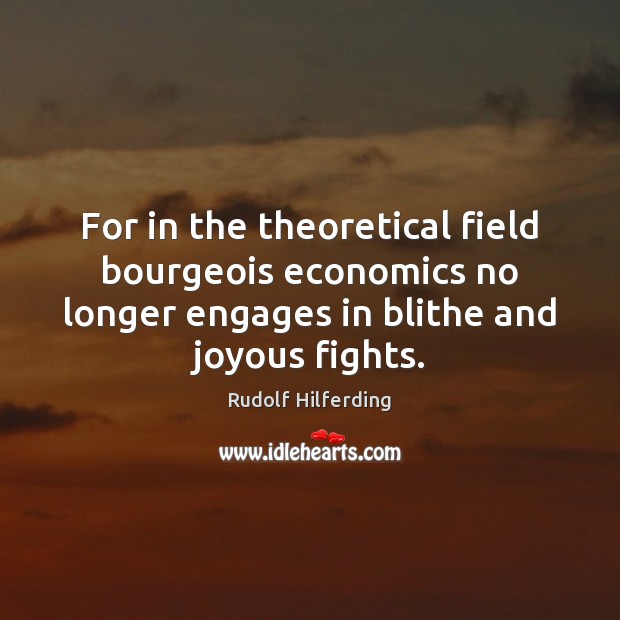 For in the theoretical field bourgeois economics no longer engages in blithe Rudolf Hilferding Picture Quote