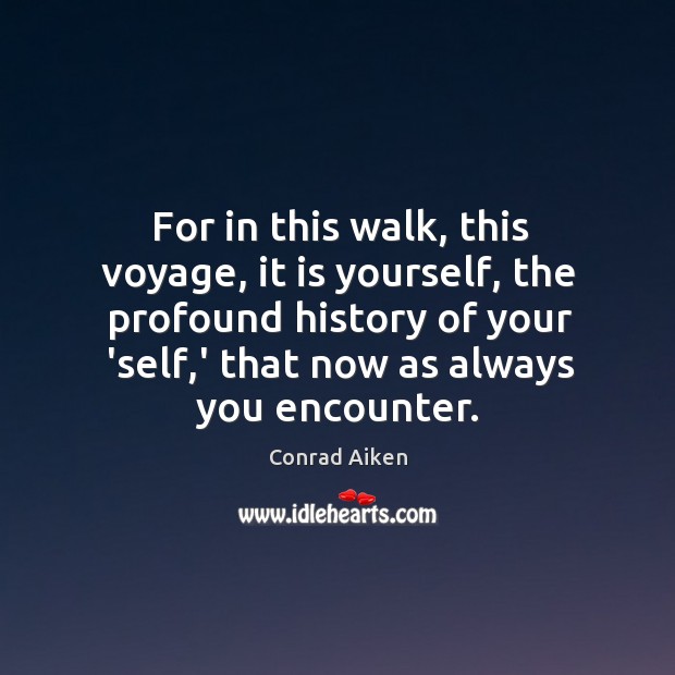For in this walk, this voyage, it is yourself, the profound history Conrad Aiken Picture Quote