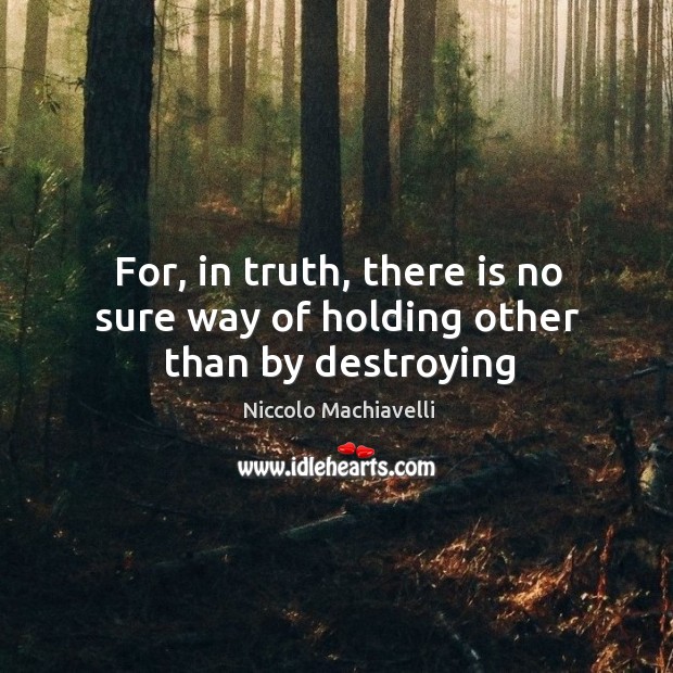 For, in truth, there is no sure way of holding other than by destroying Niccolo Machiavelli Picture Quote