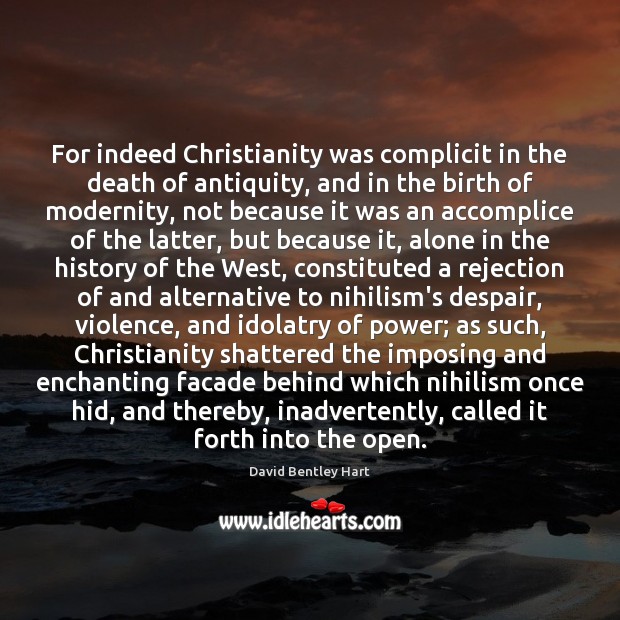 For indeed Christianity was complicit in the death of antiquity, and in David Bentley Hart Picture Quote