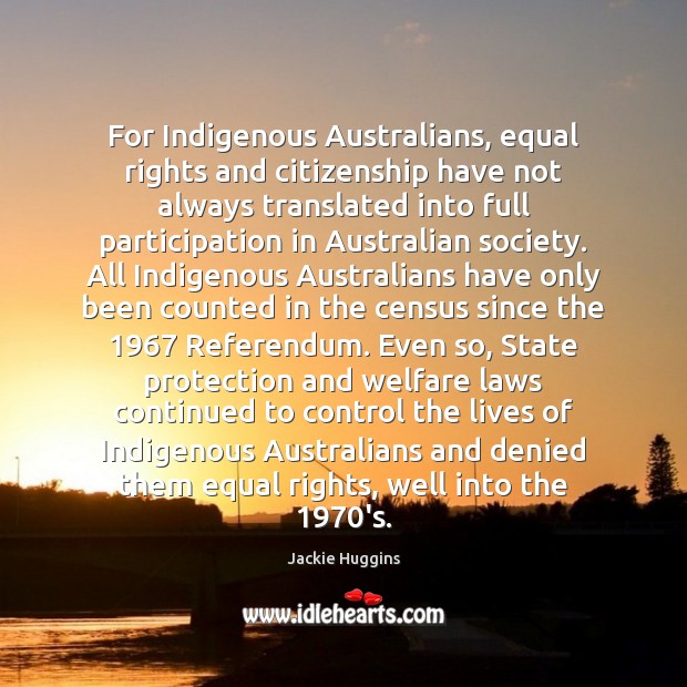 For Indigenous Australians, equal rights and citizenship have not always translated into Jackie Huggins Picture Quote