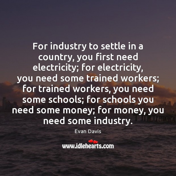 For industry to settle in a country, you first need electricity; for Evan Davis Picture Quote