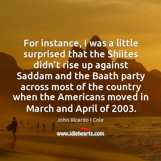 For instance, I was a little surprised that the shiites didn’t rise up against saddam John Ricardo I Cole Picture Quote