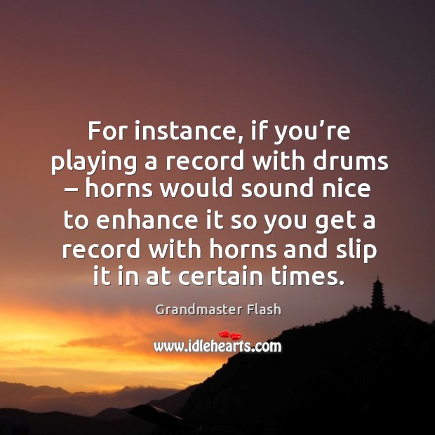 For instance, if you’re playing a record with drums – horns would sound nice to enhance Grandmaster Flash Picture Quote