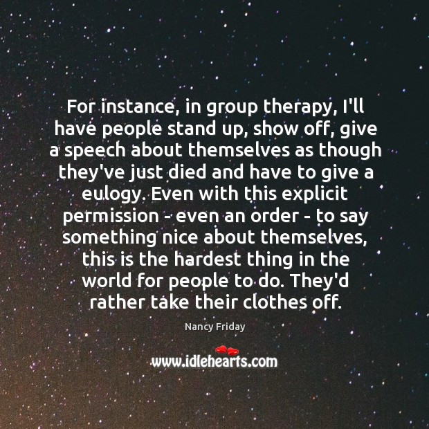 For instance, in group therapy, I’ll have people stand up, show off, Image