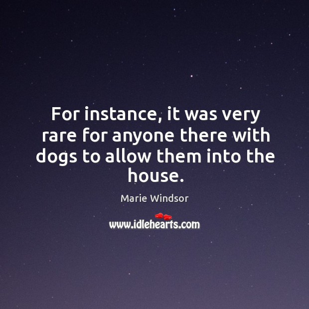 For instance, it was very rare for anyone there with dogs to allow them into the house. Marie Windsor Picture Quote