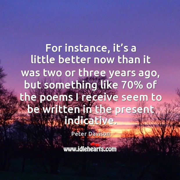 For instance, it’s a little better now than it was two or three years ago Peter Davison Picture Quote