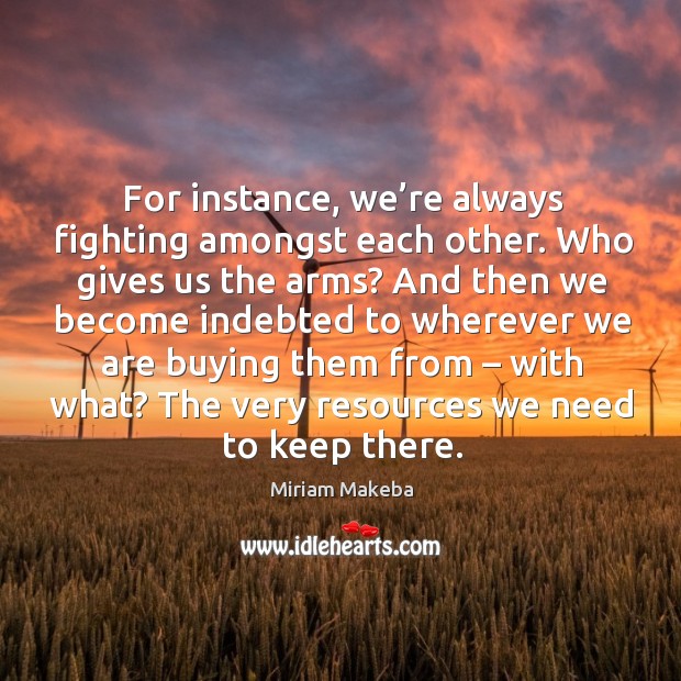 For instance, we’re always fighting amongst each other. Miriam Makeba Picture Quote