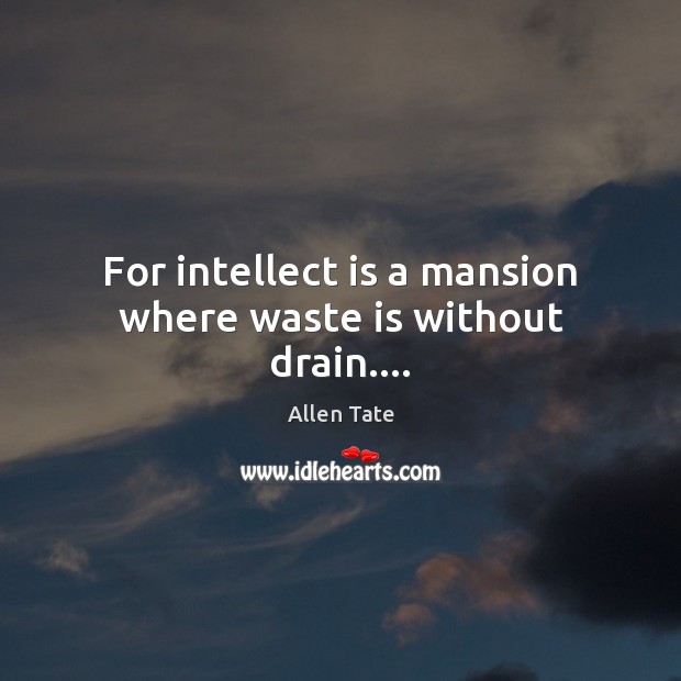 For intellect is a mansion where waste is without drain…. Allen Tate Picture Quote