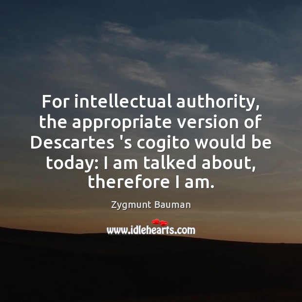 For intellectual authority, the appropriate version of Descartes ‘s cogito would be Zygmunt Bauman Picture Quote