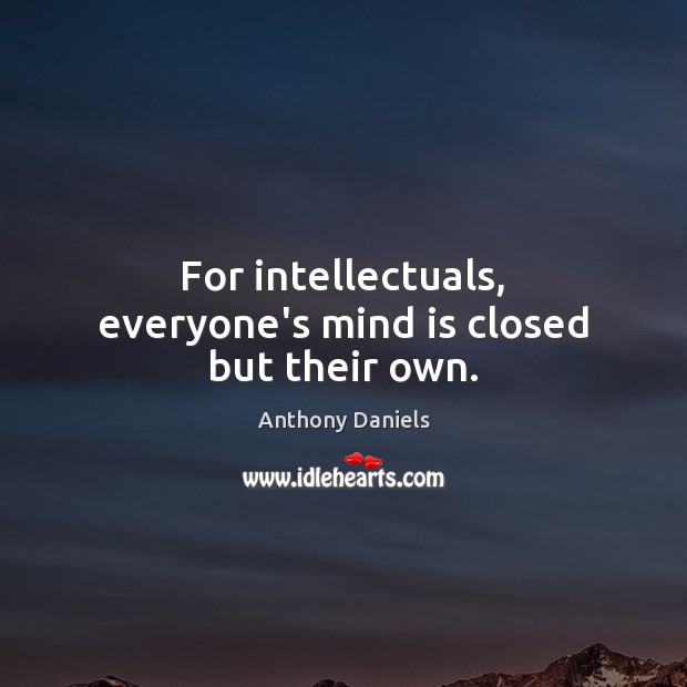 For intellectuals, everyone’s mind is closed but their own. Anthony Daniels Picture Quote