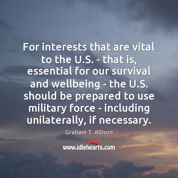 For interests that are vital to the U.S. – that is, Graham T. Allison Picture Quote