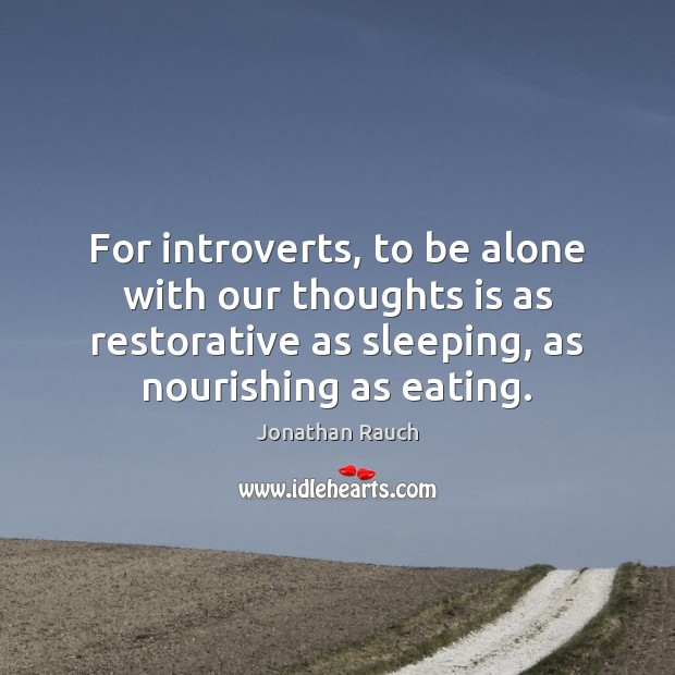 For introverts, to be alone with our thoughts is as restorative as Jonathan Rauch Picture Quote