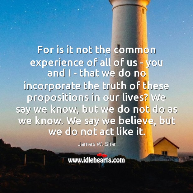 For is it not the common experience of all of us – James W. Sire Picture Quote