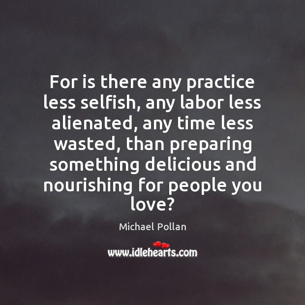 For is there any practice less selfish, any labor less alienated, any Michael Pollan Picture Quote