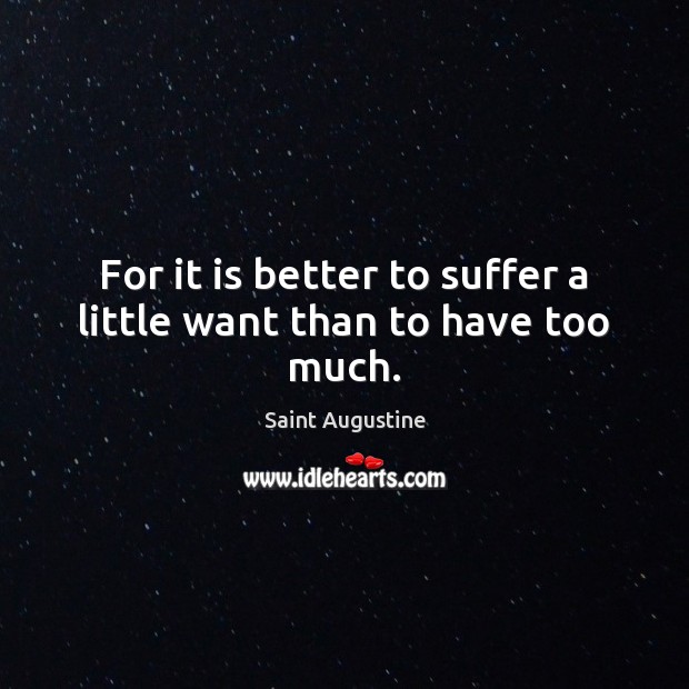 For it is better to suffer a little want than to have too much. Image