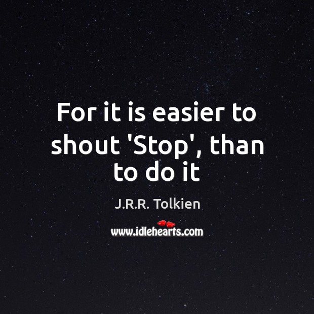 For it is easier to shout ‘Stop’, than to do it J.R.R. Tolkien Picture Quote