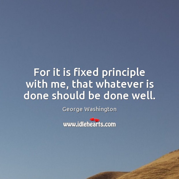 For it is fixed principle with me, that whatever is done should be done well. Image