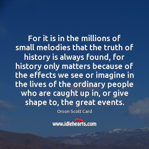 For it is in the millions of small melodies that the truth History Quotes Image