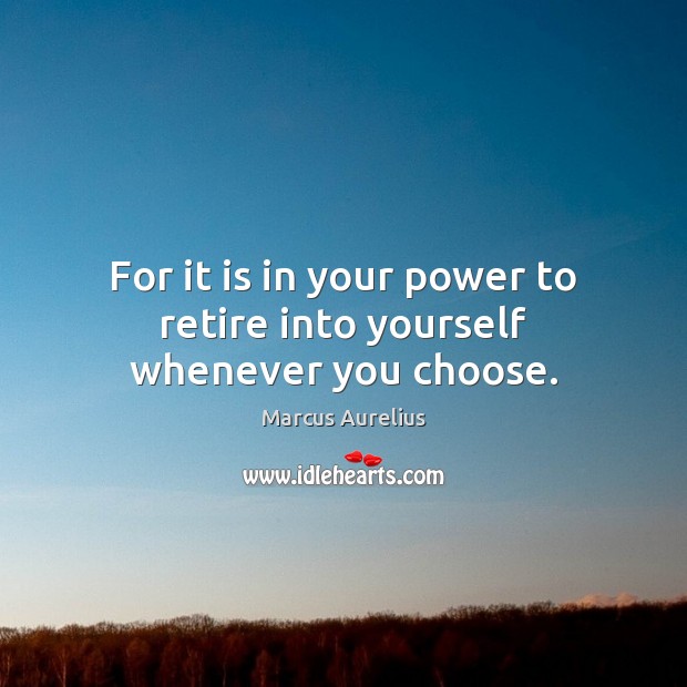 For it is in your power to retire into yourself whenever you choose. Marcus Aurelius Picture Quote