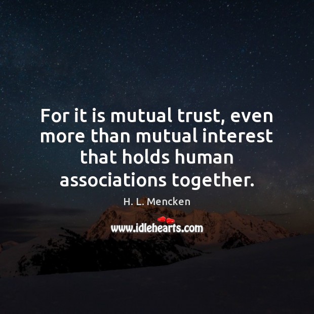 For it is mutual trust, even more than mutual interest that holds H. L. Mencken Picture Quote