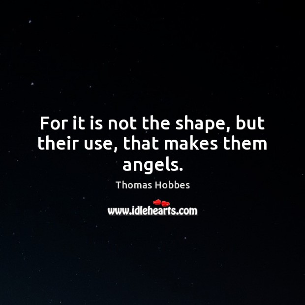 For it is not the shape, but their use, that makes them angels. Thomas Hobbes Picture Quote