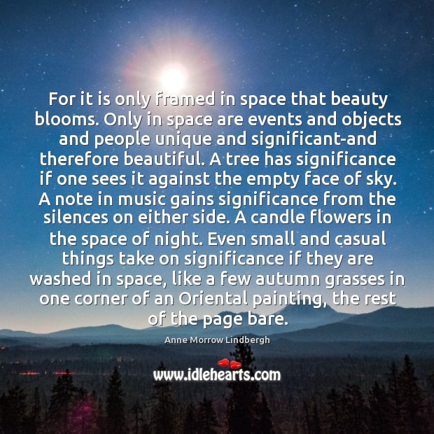 For it is only framed in space that beauty blooms. Only in Anne Morrow Lindbergh Picture Quote