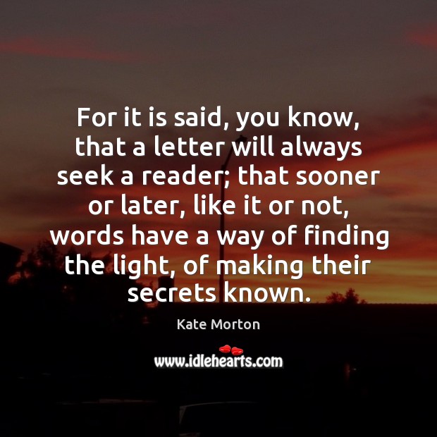 For it is said, you know, that a letter will always seek Kate Morton Picture Quote