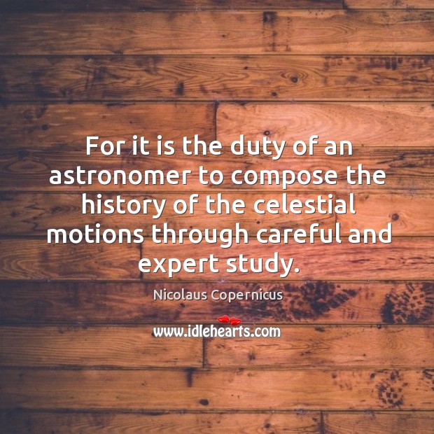 For it is the duty of an astronomer to compose the history of the celestial motions through careful and expert study. Image