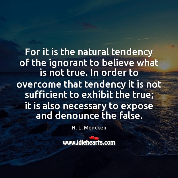 For it is the natural tendency of the ignorant to believe what H. L. Mencken Picture Quote