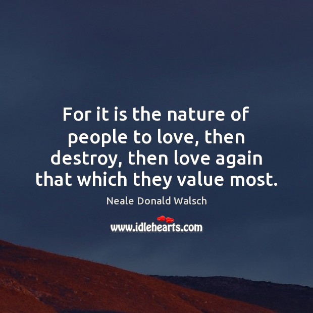 For it is the nature of people to love, then destroy, then Image