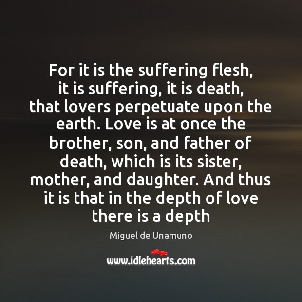 For it is the suffering flesh, it is suffering, it is death, Miguel de Unamuno Picture Quote